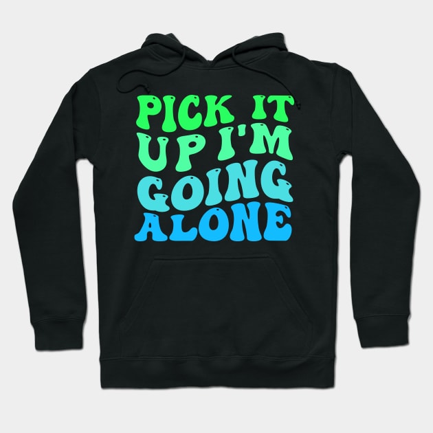 Pick It Up Im Going Alone Hoodie by TheDesignDepot